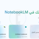 جوجل توسّع نطاق NotebookLM Plus وتتيحها للمستخدمين الأفراد